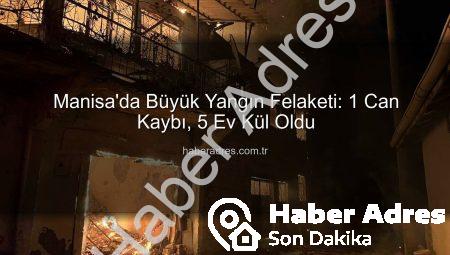 Manisa’da Büyük Yangın Felaketi: 1 Can Kaybı, 5 Ev Kül Oldu