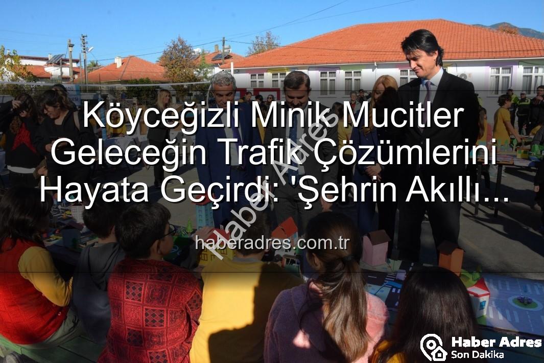 akıllı trafik çözümleri - Köyceğizli Minik Mucitler Geleceğin Trafik Çözümlerini Hayata Geçirdi: 'Şehrin Akıllı Çocukları' Sergisi Büyük İlgi Gördü