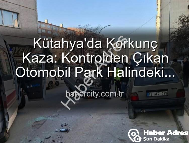 Kütahya kaza - Kütahya'da Tüyler Ürperten Kaza: Kontrolden Çıkan Otomobil Park Halindeki Araçlara Dalıp Takla Attı, 2 Yaralı