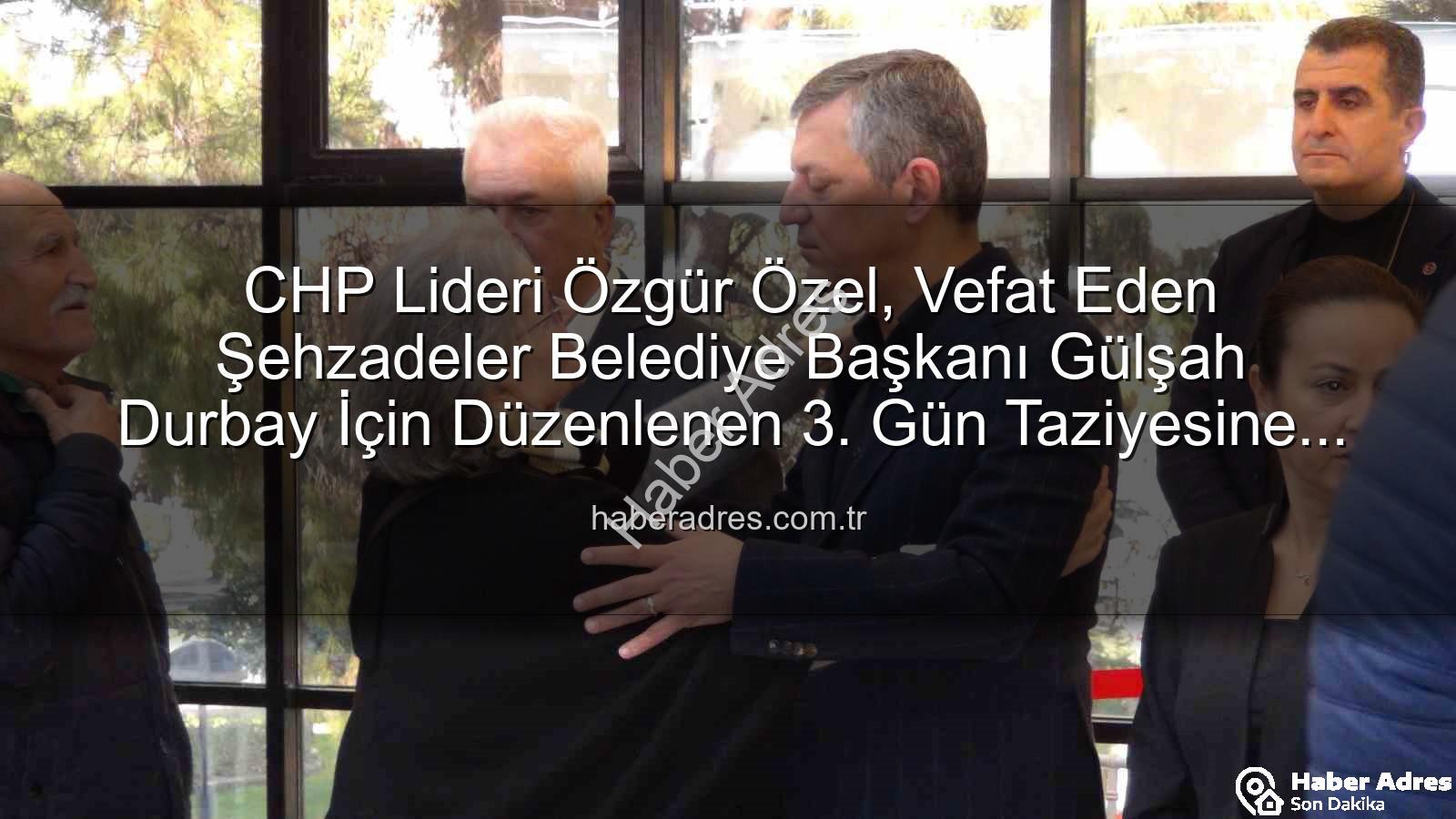 Gülşah Durbay - CHP Lideri Özgür Özel, Vefat Eden Şehzadeler Belediye Başkanı Gülşah Durbay İçin Düzenlenen 3. Gün Taziyesine Katıldı