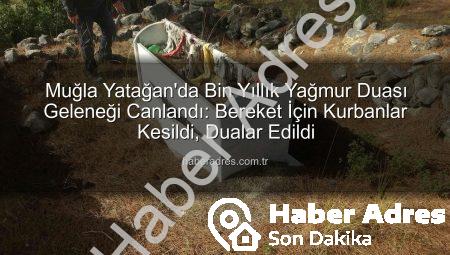 Muğla Yatağan’da Bin Yıllık Yağmur Duası Geleneği Canlandı: Bereket İçin Kurbanlar Kesildi, Dualar Edildi