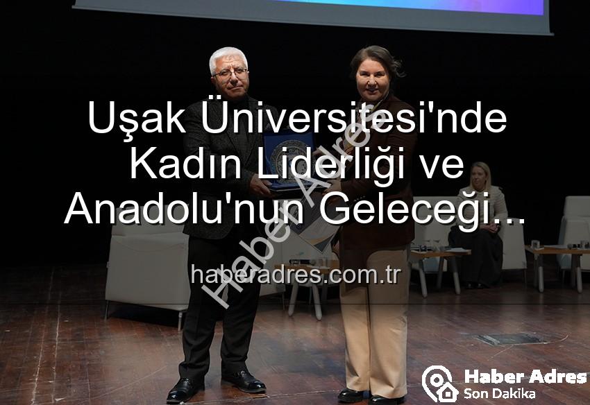 kadın liderliği - Uşak Üniversitesi'nde Kadın Liderliği ve Anadolu'nun Geleceği Paneli: İlham Veren Vizyonlar Buluştu