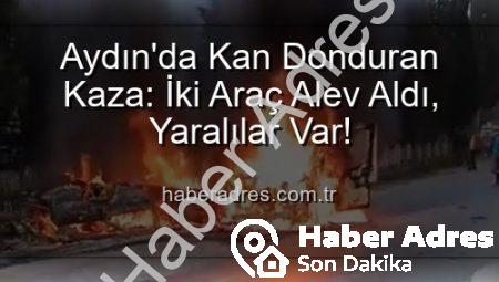 Aydın’da Kan Donduran Kaza: İki Araç Alev Aldı, Yaralılar Var!