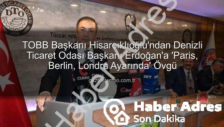 TOBB Başkanı Hisarcıklıoğlu’ndan Denizli Ticaret Odası Başkanı Erdoğan’a Tam Not: ‘Paris, Berlin ve Londra Ayarında’