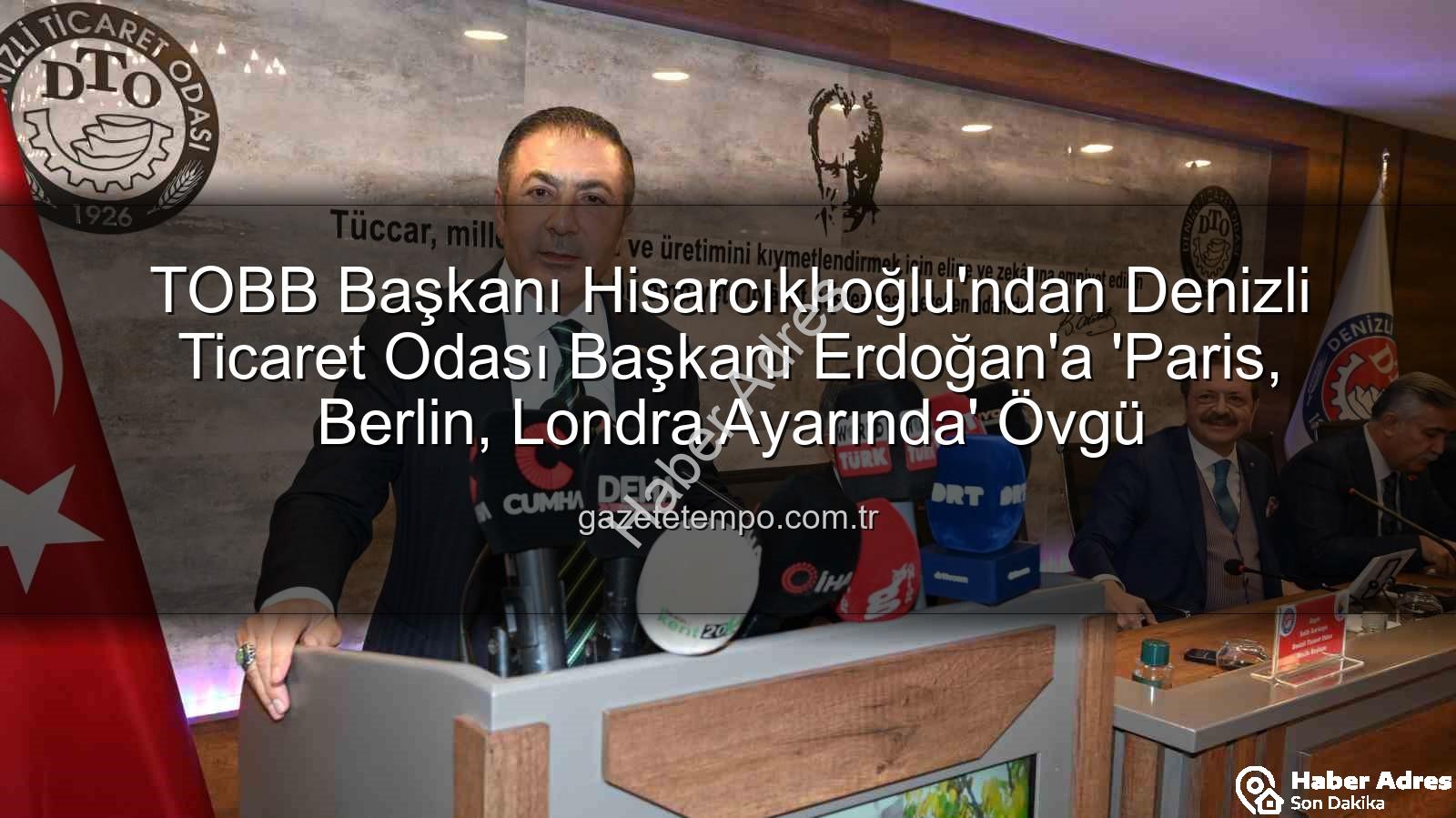 Denizli Ticaret Odası - TOBB Başkanı Hisarcıklıoğlu'ndan Denizli Ticaret Odası Başkanı Erdoğan'a Tam Not: 'Paris, Berlin ve Londra Ayarında'