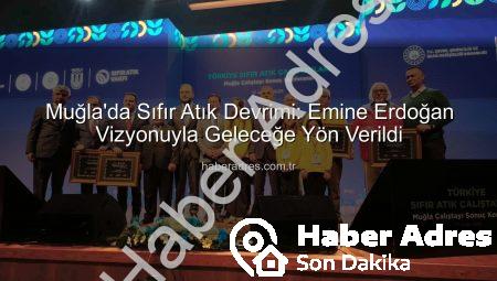 Muğla’da Sıfır Atık Devrimi: Emine Erdoğan Vizyonuyla Geleceğe Yön Verildi