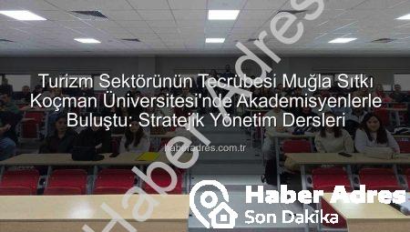 Turizm Sektörünün Tecrübesi Muğla Sıtkı Koçman Üniversitesi’nde Akademisyenlerle Buluştu: Stratejik Yönetim Dersleri