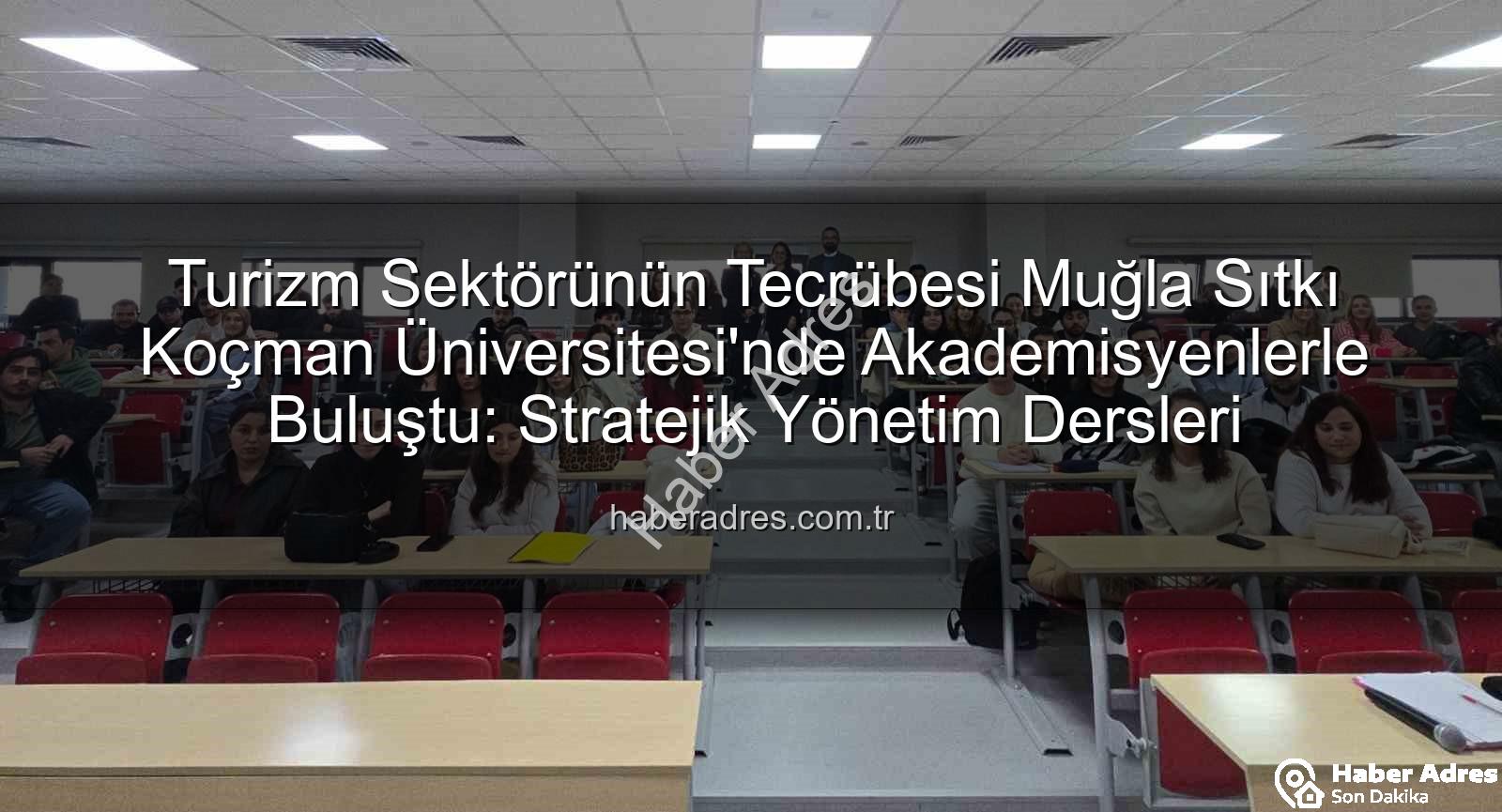 turizm sektörü deneyimi - Turizm Sektörünün Tecrübesi Muğla Sıtkı Koçman Üniversitesi'nde Akademisyenlerle Buluştu: Stratejik Yönetim Dersleri