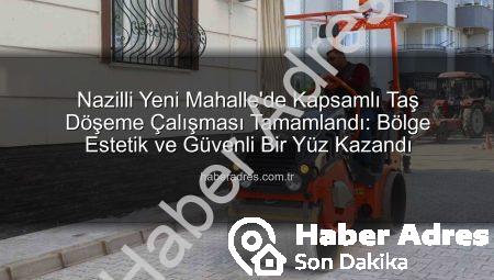 Nazilli Yeni Mahalle’de Kapsamlı Taş Döşeme Çalışması Tamamlandı: Bölge Estetik ve Güvenli Bir Yüz Kazandı