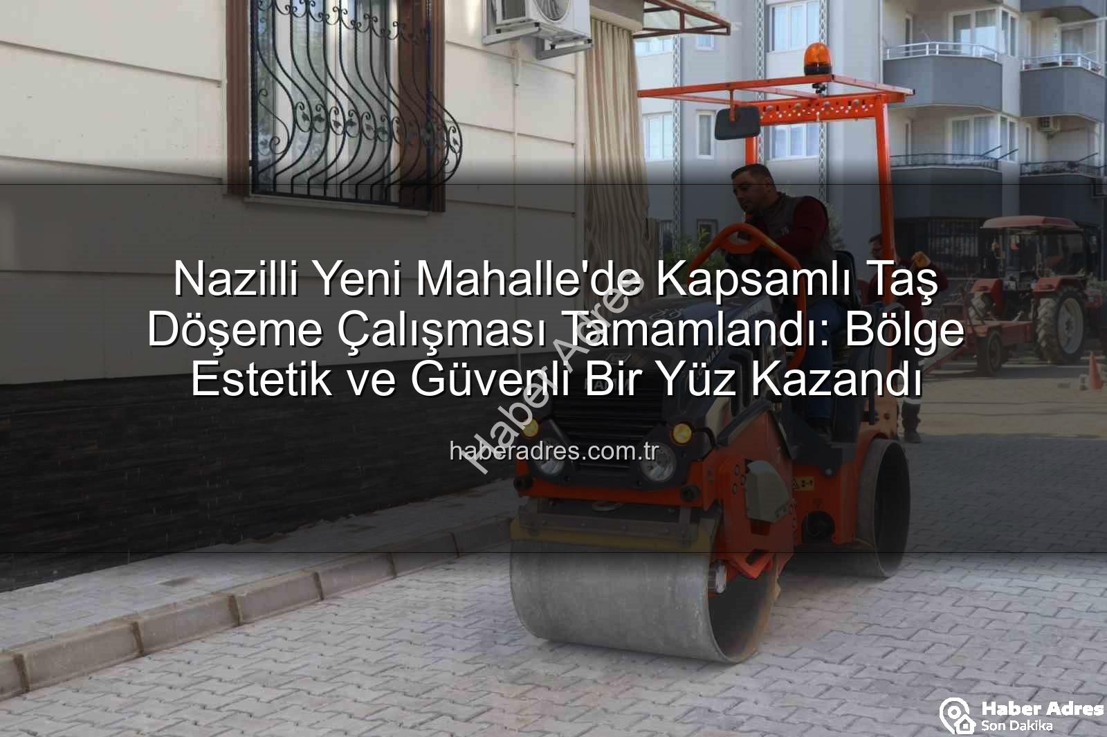 Nazilli taş döşeme - Nazilli Yeni Mahalle'de Kapsamlı Taş Döşeme Çalışması Tamamlandı: Bölge Estetik ve Güvenli Bir Yüz Kazandı