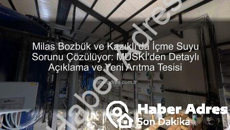 Milas Bozbük ve Kazıklı’da İçme Suyu Sorunu Çözülüyor: MUSKİ’den Detaylı Açıklama ve Yeni Arıtma Tesisi
