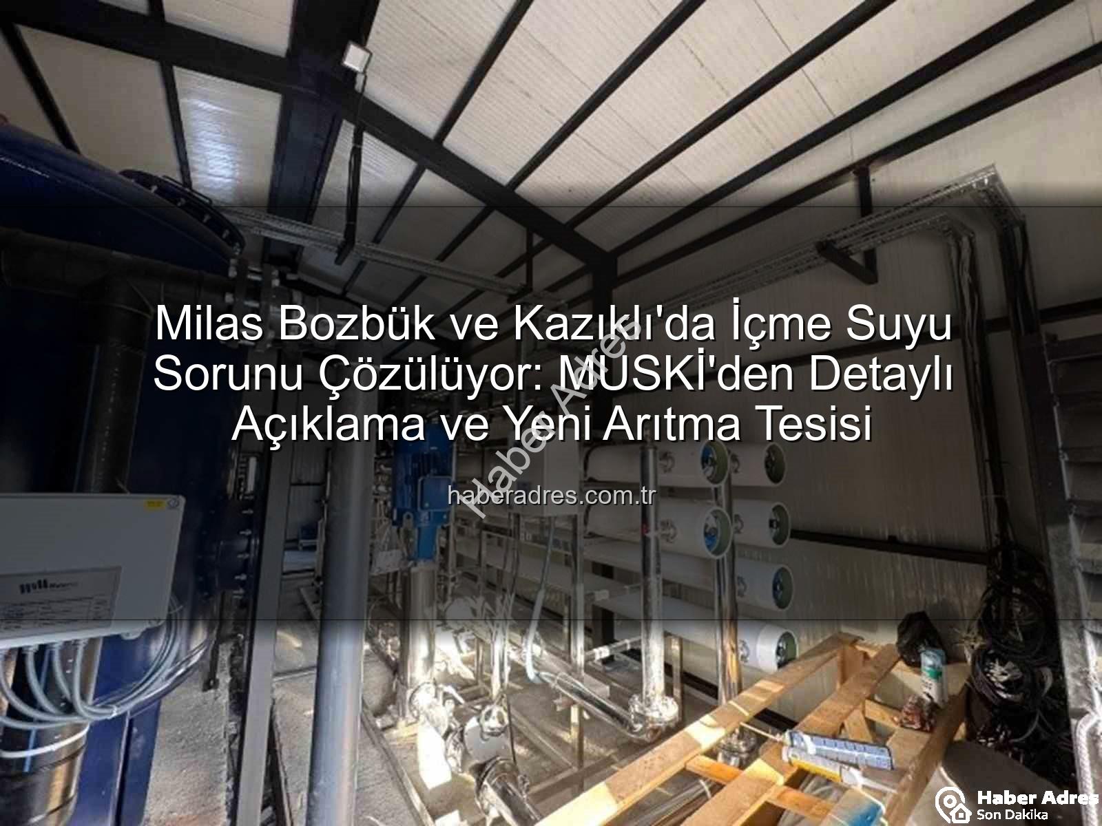 Milas içme suyu - Milas Bozbük ve Kazıklı'da İçme Suyu Sorunu Çözülüyor: MUSKİ'den Detaylı Açıklama ve Yeni Arıtma Tesisi
