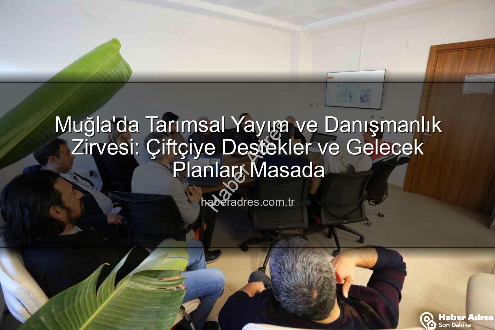 tarımsal danışmanlık - Muğla'da Tarımsal Yayım ve Danışmanlık Zirvesi: Çiftçiye Destekler ve Gelecek Planları Masada
