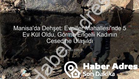 Manisa’da Dehşet: Evciller Mahallesi’nde 5 Ev Kül Oldu, Görme Engelli Kadının Cesedine Ulaşıldı