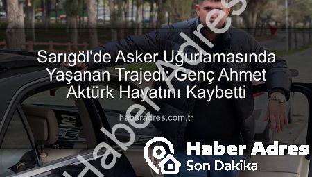 Sarıgöl’de Asker Uğurlamasında Yaşanan Trajedi: Genç Ahmet Aktürk Hayatını Kaybetti