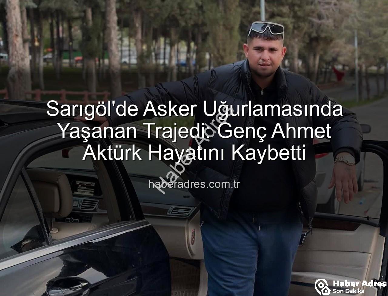 Ahmet Aktürk - Sarıgöl'de Asker Uğurlamasında Yaşanan Trajedi: Genç Ahmet Aktürk Hayatını Kaybetti