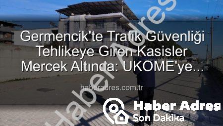 Germencik’te Trafik Güvenliği Tehlikeye Giren Kasisler Mercek Altında: UKOME’ye Bildirildi
