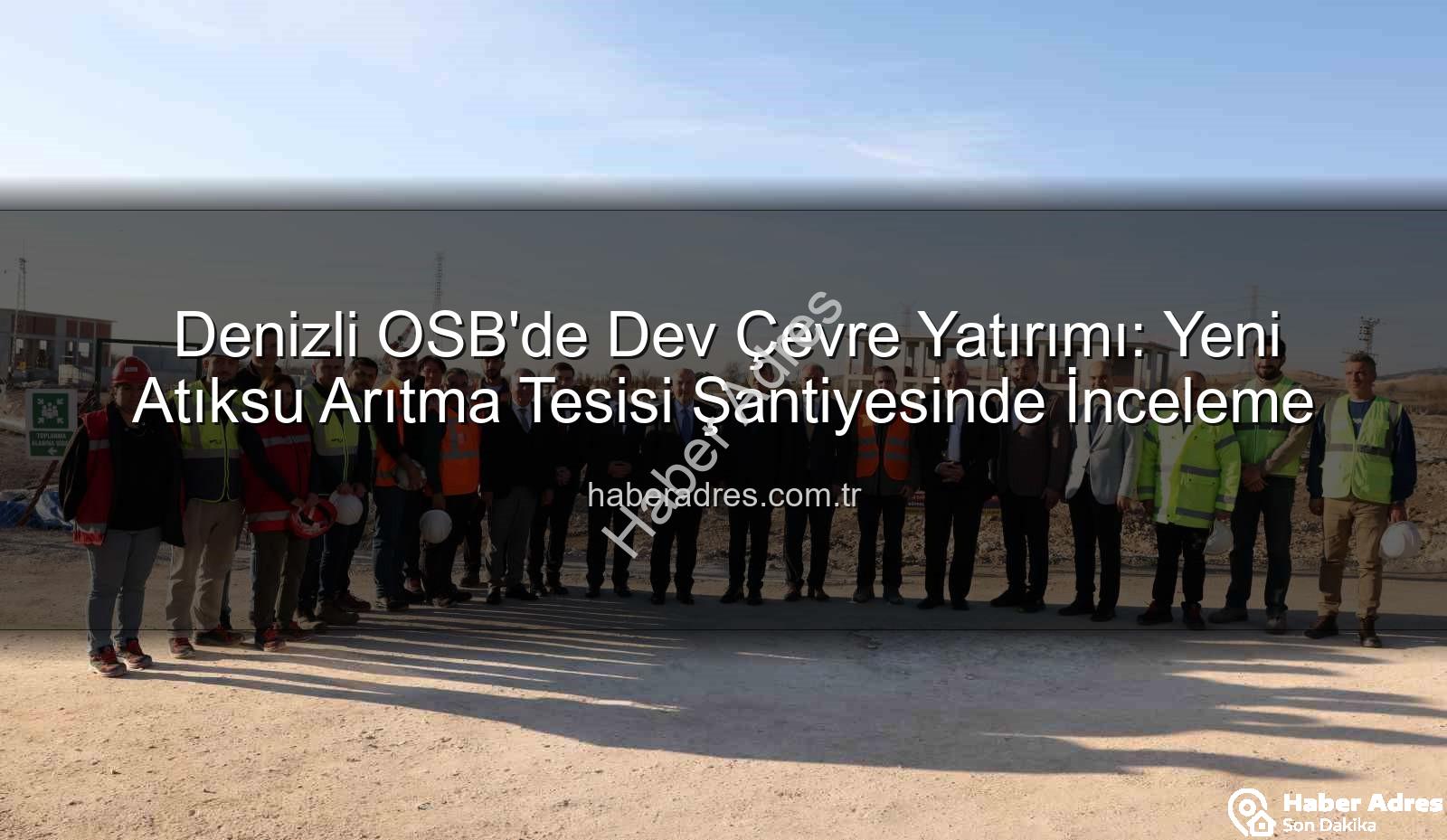 Denizli OSB arıtma tesisi - Denizli OSB'de Dev Çevre Yatırımı: Yeni Atıksu Arıtma Tesisi Şantiyesinde İnceleme