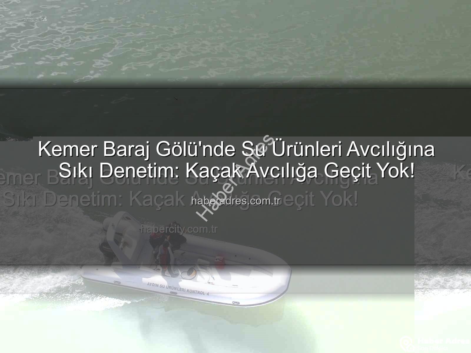 su ürünleri avcılığı - Kemer Baraj Gölü'nde Su Ürünleri Avcılığına Sıkı Denetim: Kaçak Avcılığa Geçit Yok!