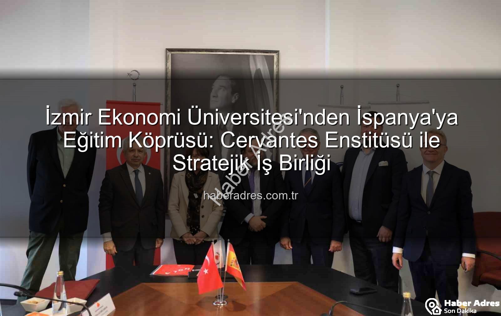 eğitim iş birliği - İzmir Ekonomi Üniversitesi'nden İspanya'ya Eğitim Köprüsü: Cervantes Enstitüsü ile Stratejik İş Birliği