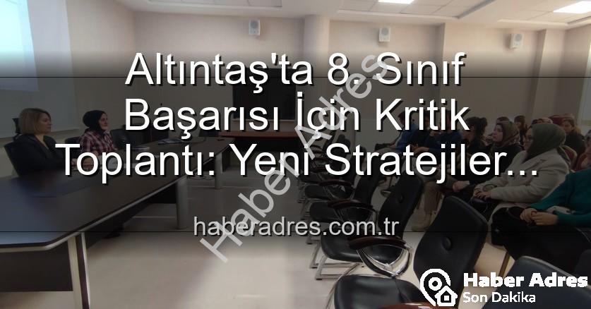 Altıntaş 8. sınıf başarı - Altıntaş'ta 8. Sınıf Başarısı İçin Kritik Toplantı: Yeni Stratejiler Belirleniyor