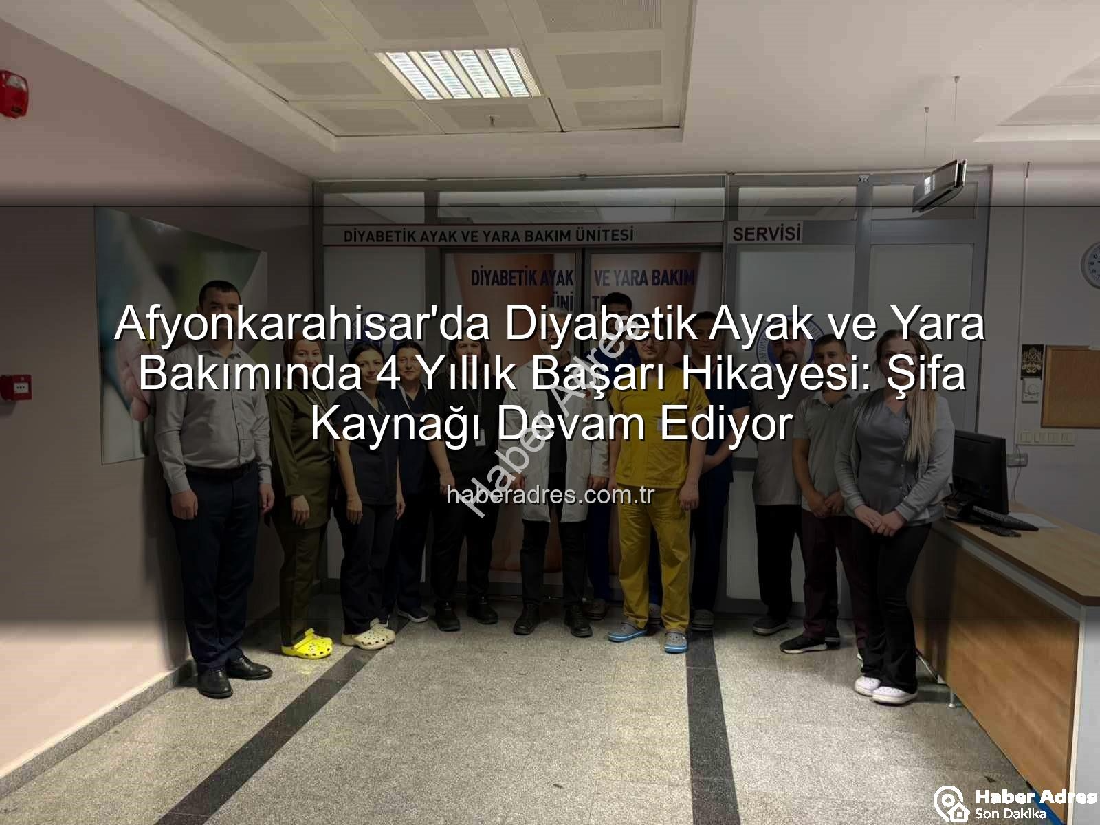 Diyabetik Ayak ve Yara Bakımı - Afyonkarahisar'da Diyabetik Ayak ve Yara Bakımında 4 Yıllık Başarı Hikayesi: Şifa Kaynağı Devam Ediyor