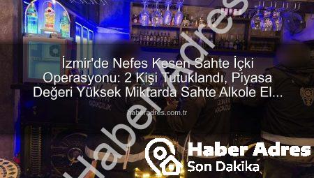 İzmir’de Nefes Kesen Sahte İçki Operasyonu: 2 Kişi Tutuklandı, Piyasa Değeri Yüksek Miktarda Sahte Alkole El Konuldu