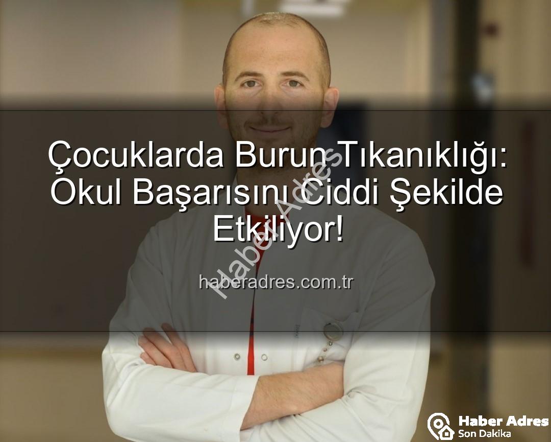 çocuklarda burun tıkanıklığı - Çocuklarda Burun Tıkanıklığı: Okul Başarısını Ciddi Şekilde Etkiliyor!