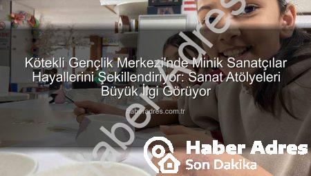 Kötekli Gençlik Merkezi’nde Minik Sanatçılar Hayallerini Şekillendiriyor: Sanat Atölyeleri Büyük İlgi Görüyor