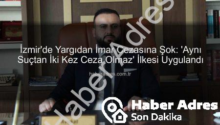 İzmir’de Yargıdan İmar Cezasına Şok: ‘Aynı Suçtan İki Kez Ceza Olmaz’ İlkesi Uygulandı