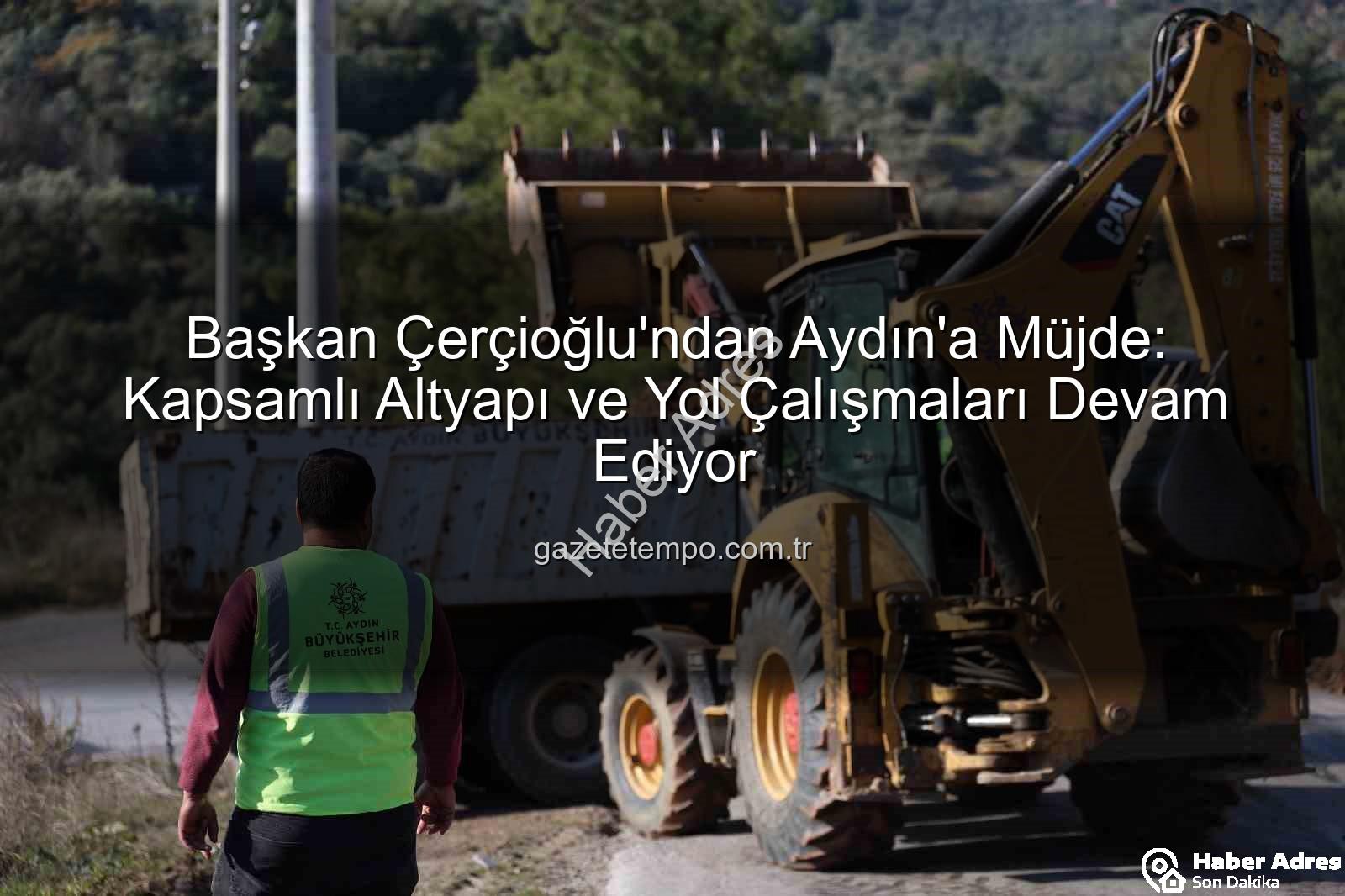 Aydın yol çalışmaları - Başkan Çerçioğlu'ndan Aydın'a Müjde: Yol Yapım ve Bakım Çalışmaları Hız Kesmeden Devam Ediyor