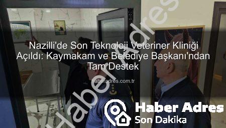 Nazilli’de Son Teknoloji Veteriner Kliniği Açıldı: Kaymakam ve Belediye Başkanı’ndan Tam Destek