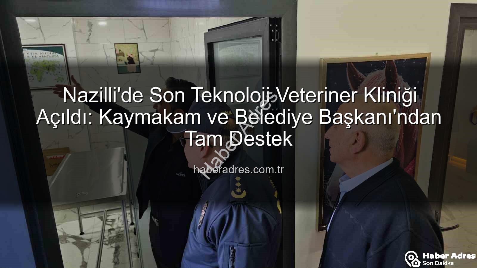 veteriner kliniği - Nazilli'de Son Teknoloji Veteriner Kliniği Açıldı: Kaymakam ve Belediye Başkanı'ndan Tam Destek