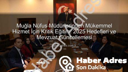 Muğla Nüfus Müdürlerinden Mükemmel Hizmet İçin Kritik Eğitim: 2025 Hedefleri ve Mevzuat Güncellemesi