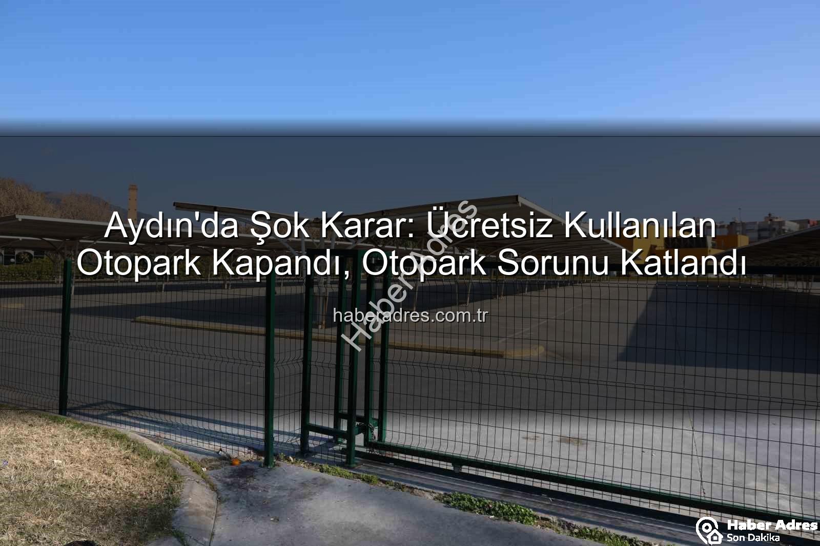 Aydın'da Şok Karar: Ücretsiz Kullanılan Otopark Kapandı, Otopark Sorunu Katlandı