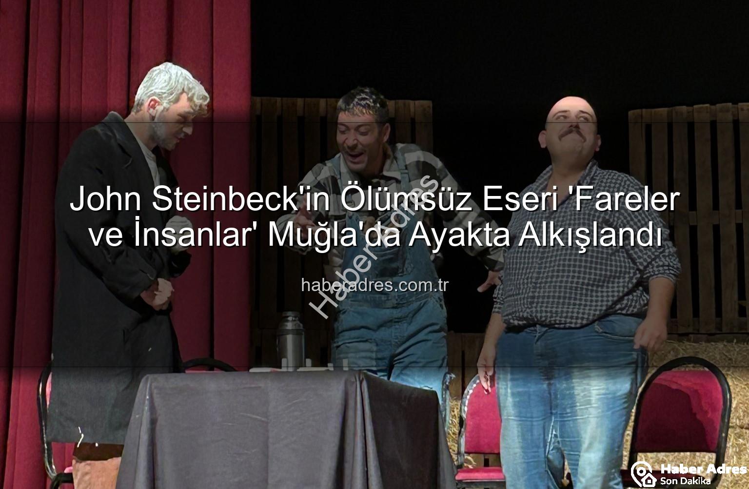 Fareler ve İnsanlar Muğla - John Steinbeck'in Ölümsüz Eseri 'Fareler ve İnsanlar' Muğla'da Ayakta Alkışlandı