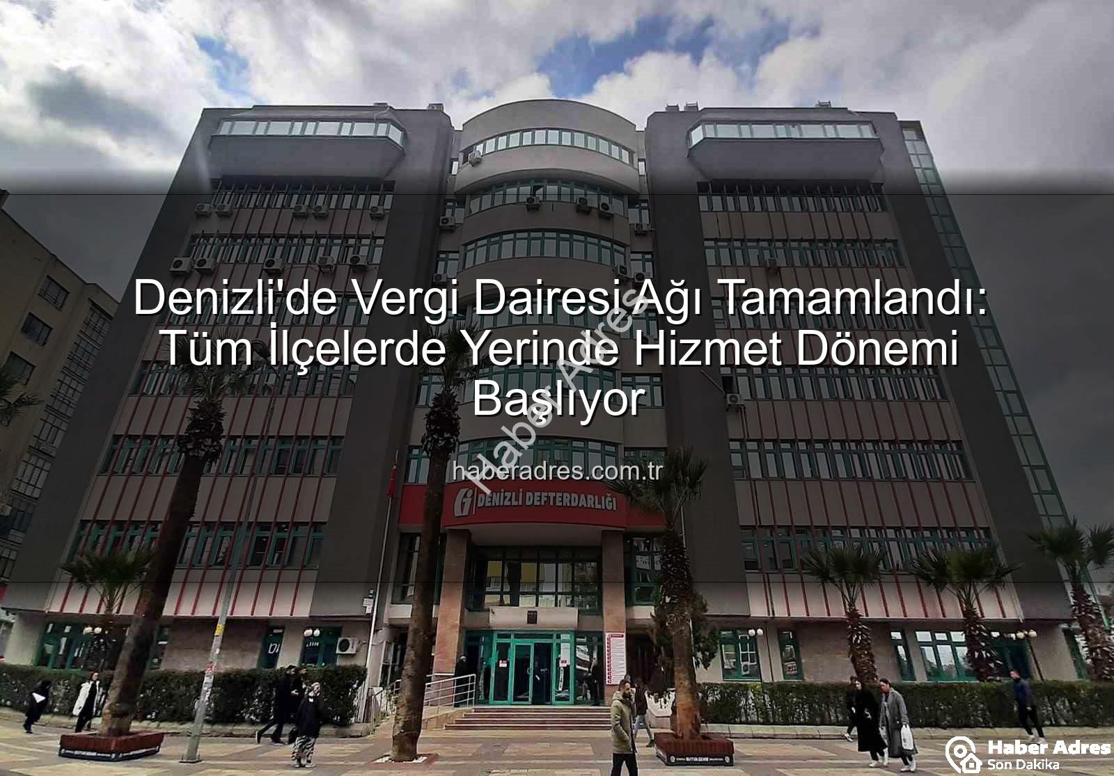 Denizli vergi dairesi - Denizli'de Vergi Dairesi Ağı Tamamlandı: Tüm İlçelerde Yerinde Hizmet Dönemi Başlıyor