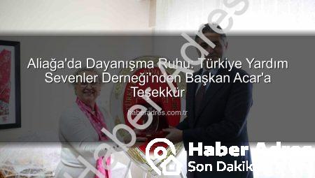 Aliağa’da Dayanışma Ruhu: Türkiye Yardım Sevenler Derneği’nden Başkan Acar’a Teşekkür