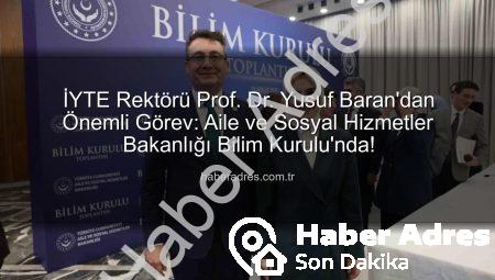 İYTE Rektörü Prof. Dr. Yusuf Baran’dan Önemli Görev: Aile ve Sosyal Hizmetler Bakanlığı Bilim Kurulu’nda!