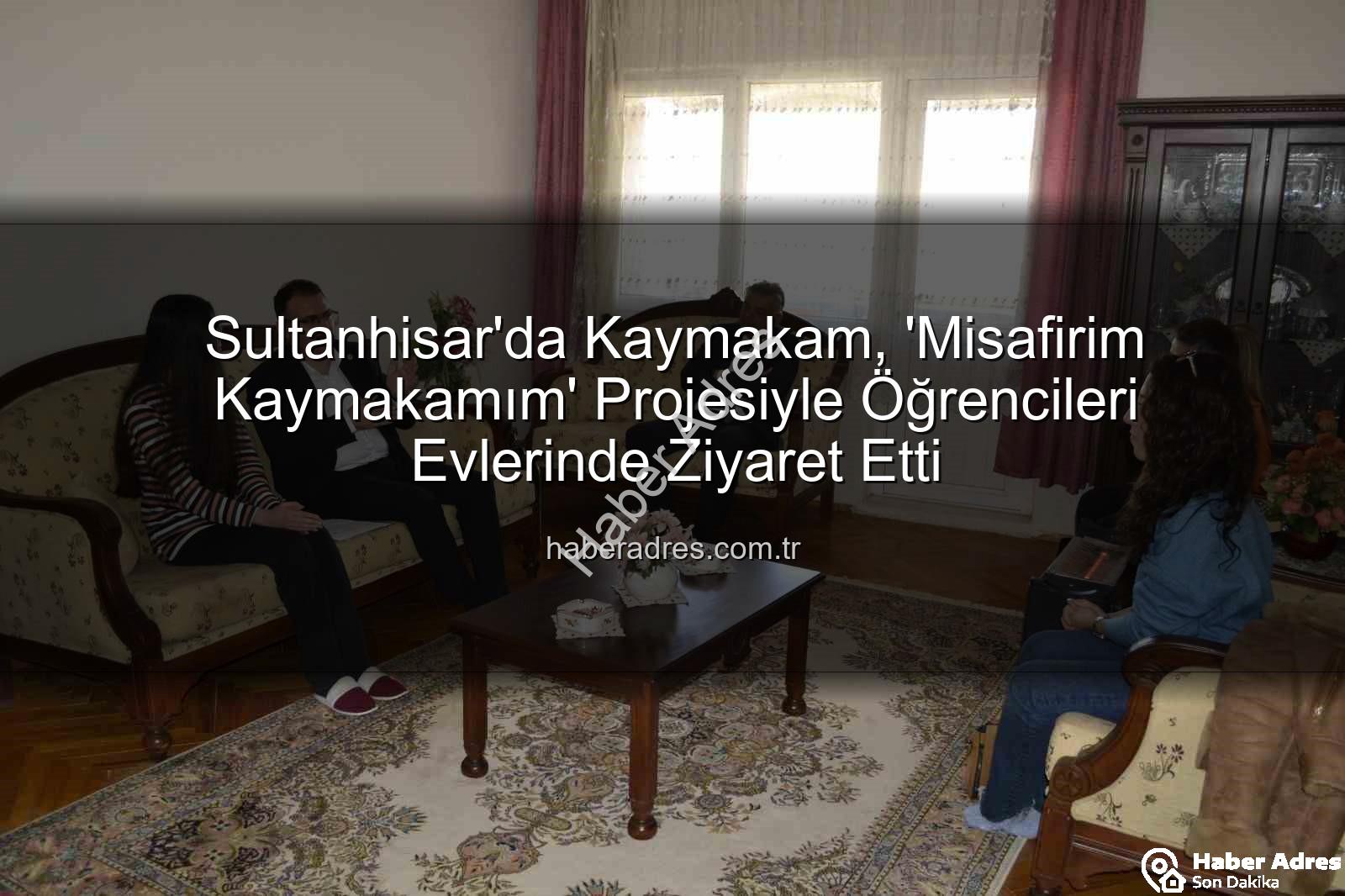 Misafirim Kaymakamım projesi - Sultanhisar'da Kaymakam, 'Misafirim Kaymakamım' Projesiyle Öğrencileri Evlerinde Ziyaret Etti