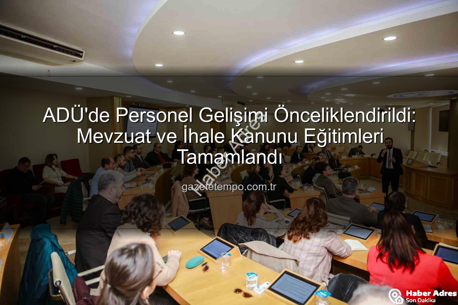 Hizmet içi eğitim - ADÜ'de Akademik ve İdari Personele Yönelik Kapsamlı Hizmet İçi Eğitimler Tamamlandı