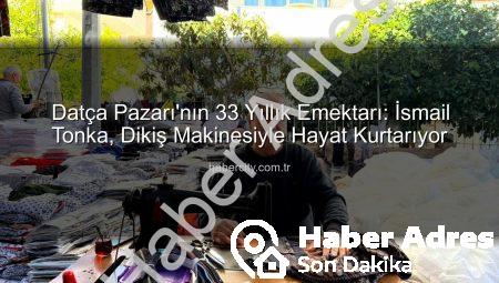 Datça Pazarı’nın 33 Yıllık Emektarı: İsmail Tonka ve Dikiş Makinesinin Sesinden Yükselen Hikayesi
