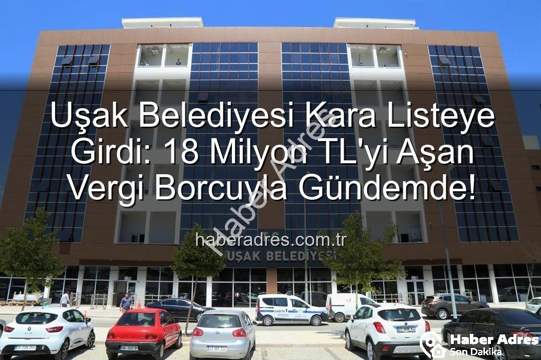 Uşak Belediyesi vergi borcu - Uşak Belediyesi Kara Listeye Girdi: 18 Milyon TL'yi Aşan Vergi Borcuyla Gündemde!