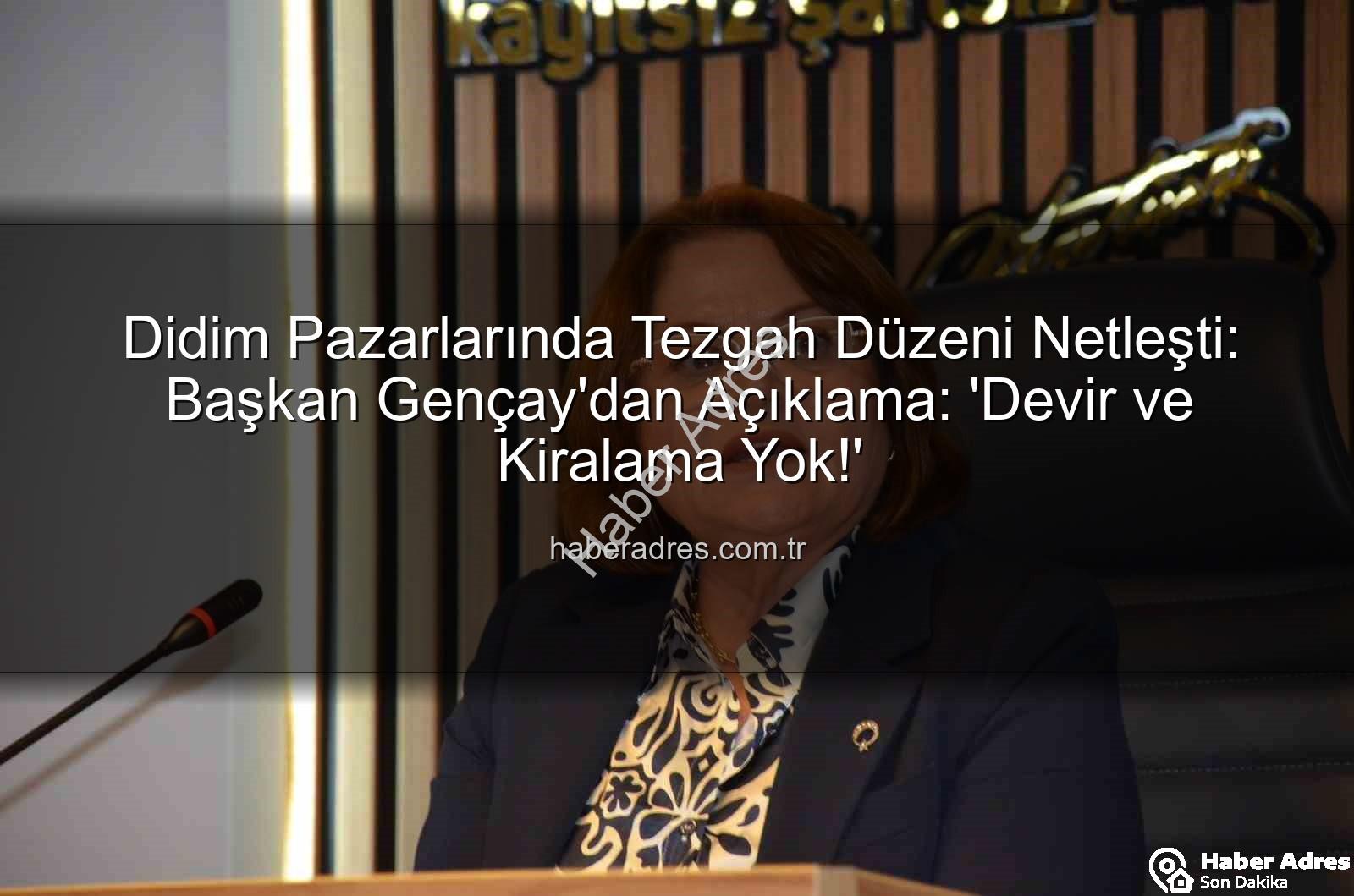 Didim Pazarlarında Tezgah Düzeni Netleşti: Başkan Gençay'dan Açıklama: 'Devir ve Kiralama Yok!'