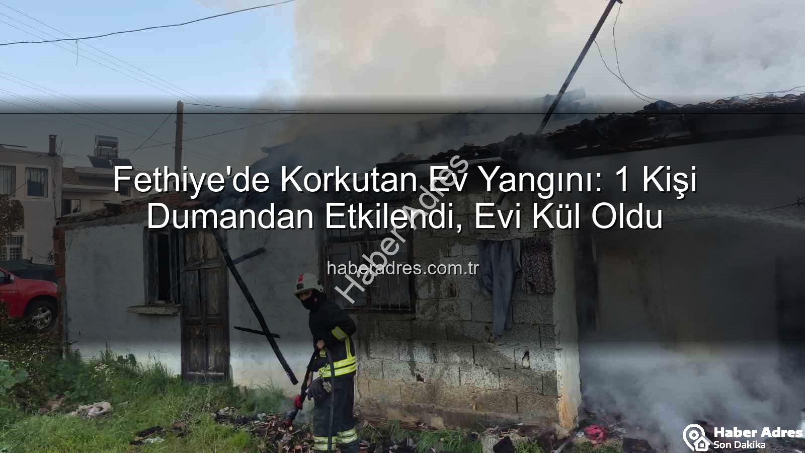 Fethiye ev yangını - Fethiye'de Korkutan Ev Yangını: 1 Kişi Dumandan Etkilendi, Evi Kül Oldu