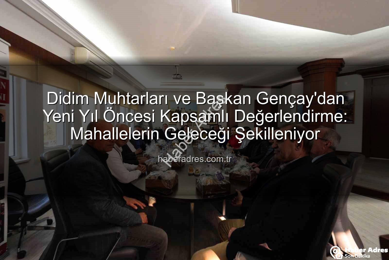 Didim muhtarları - Didim Muhtarları ve Başkan Gençay'dan Yeni Yıl Öncesi Kapsamlı Değerlendirme: Mahallelerin Geleceği Şekilleniyor