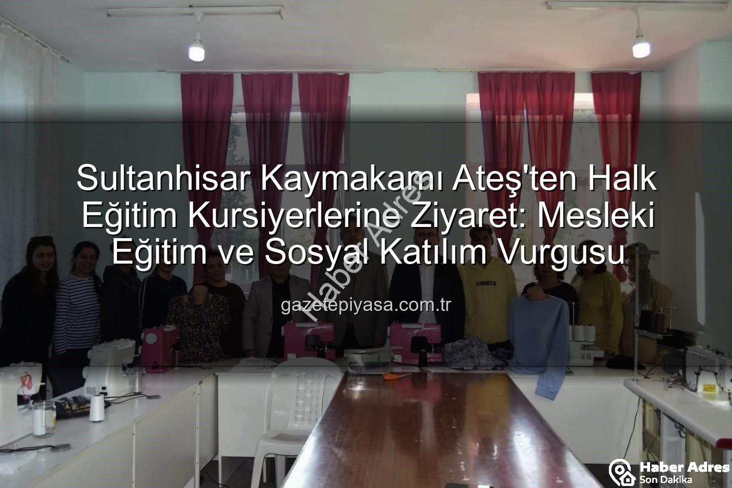 Halk Eğitim Kursları - Sultanhisar Kaymakamı Halk Eğitim Kursiyerleriyle Buluştu: Mesleki Eğitim ve Sosyal Katılım Vurgusu