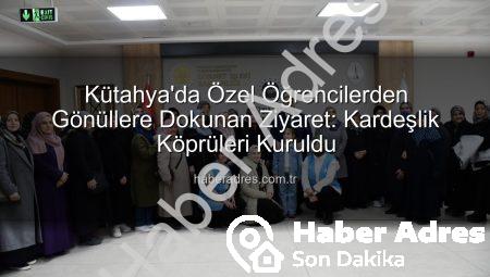 Kütahya’da Özel Öğrencilerden Gönüllere Dokunan Ziyaret: Kardeşlik Köprüleri Kuruldu