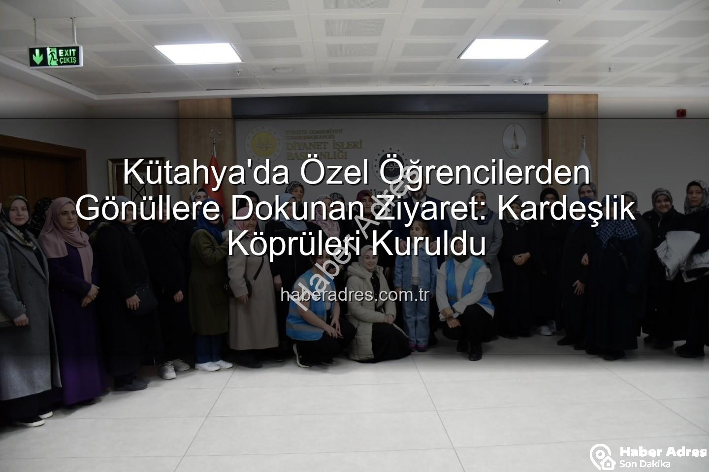 özel öğrenciler - Kütahya'da Özel Öğrencilerden Gönüllere Dokunan Ziyaret: Kardeşlik Köprüleri Kuruldu