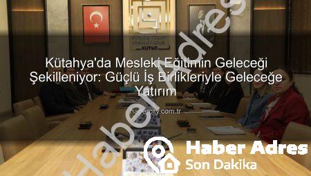 Kütahya’da Mesleki Eğitim Atağa Kalkıyor: Milli Eğitim ve KÜTSO’dan Güçlü İş Birliği Adımları
